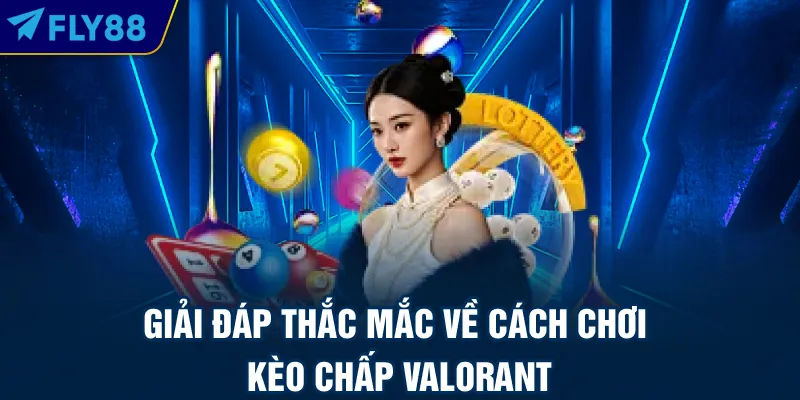 Giải đáp thắc mắc về cách chơi kèo chấp Valorant