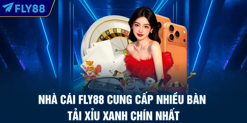 Nhà cái FLY88 cung cấp nhiều bàn tải xỉu xanh chín nhất